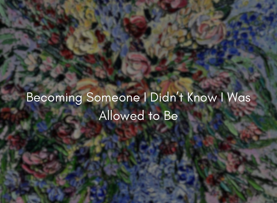 Becoming Someone I Didn’t Know I Was Allowed to Be